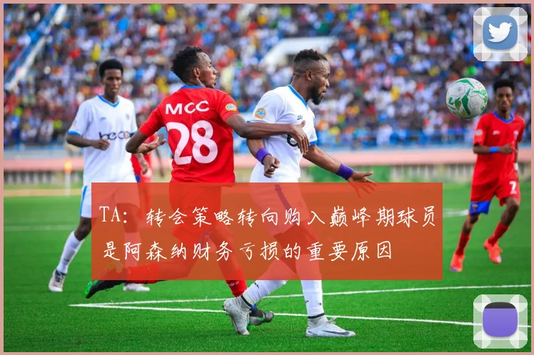 TA：转会策略转向购入巅峰期球员是阿森纳财务亏损的重要原因