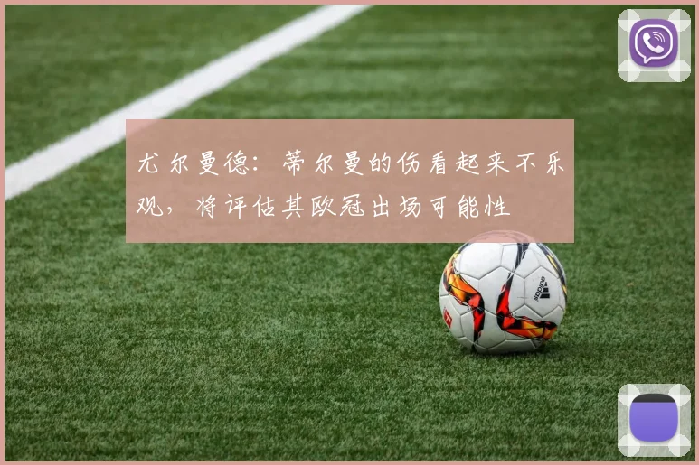 尤尔曼德：蒂尔曼的伤看起来不乐观，将评估其欧冠出场可能性