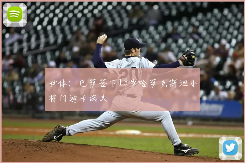 世体：巴萨签下15岁哈萨克斯坦小将门迪卡诺夫