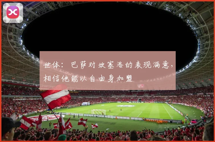 世体：巴萨对坎塞洛的表现满意，相信他能以自由身加盟