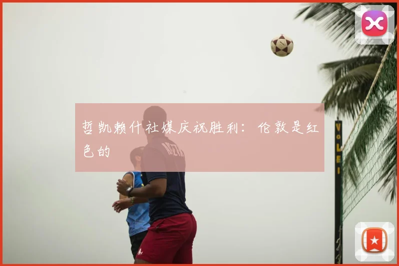 哲凯赖什社媒庆祝胜利：伦敦是红色的❤️