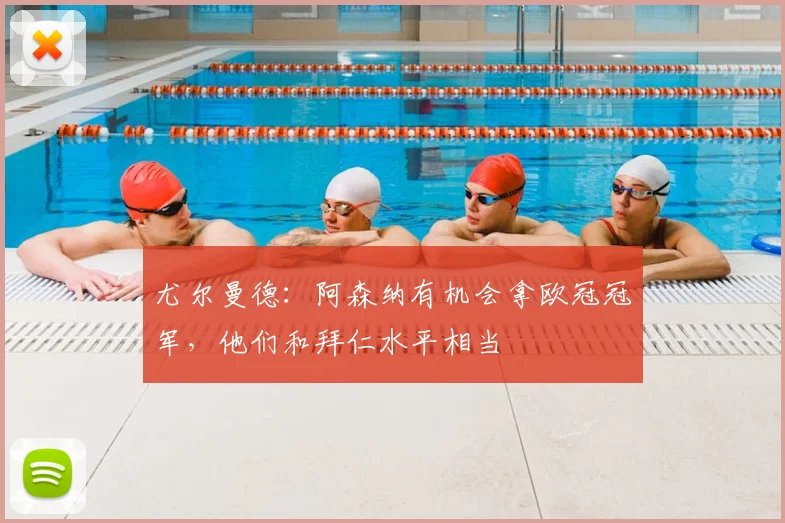 尤尔曼德：阿森纳有机会拿欧冠冠军，他们和拜仁水平相当